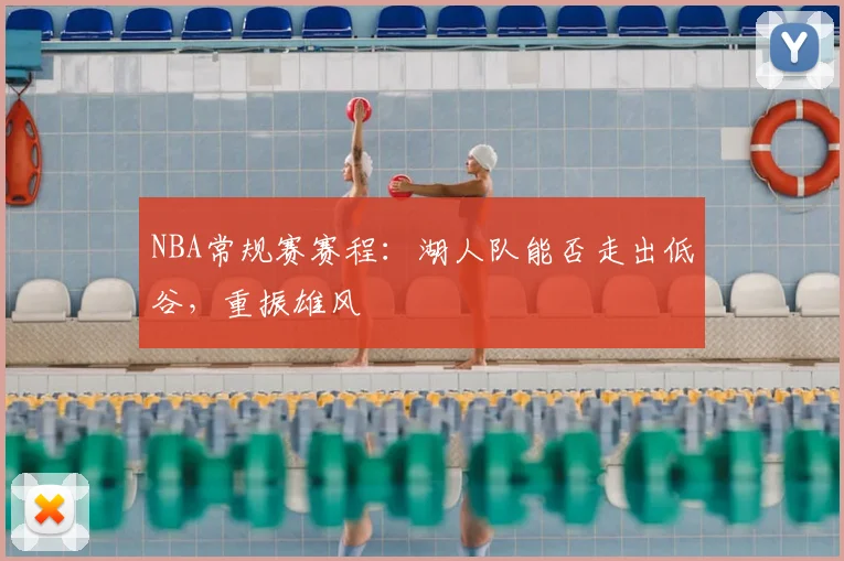 NBA常规赛赛程：湖人队能否走出低谷，重振雄风