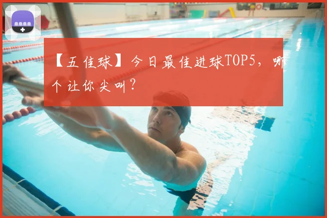 【五佳球】今日最佳进球TOP5,哪个让你尖叫?