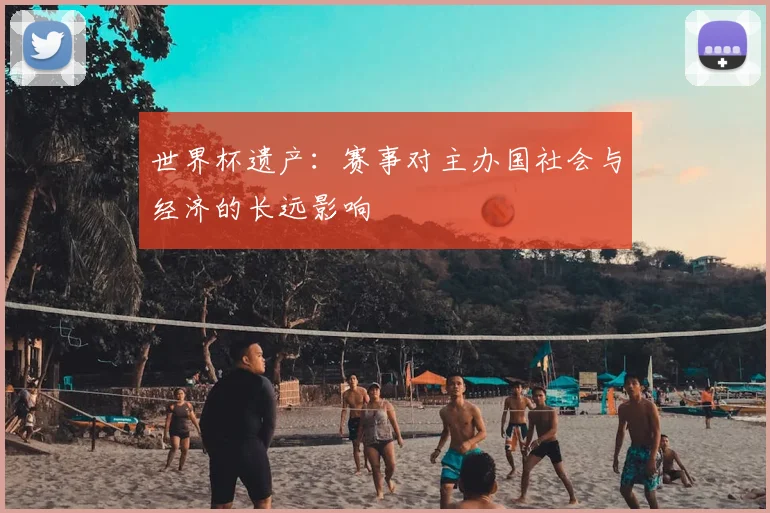 世界杯遗产:赛事对主办国社会与经济的长远影响