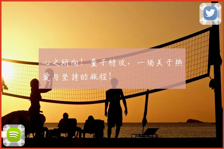 心之所向！量子特攻，一场关于热爱与坚持的旅程！