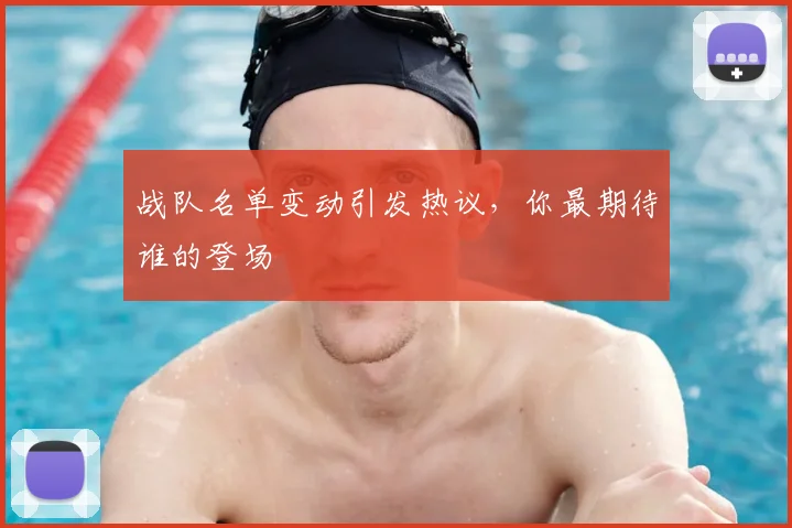 战队名单变动引发热议，你最期待谁的登场