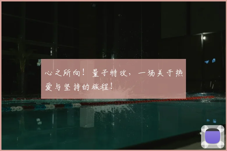 心之所向！量子特攻，一场关于热爱与坚持的旅程！