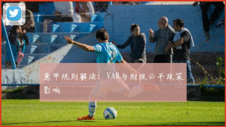 意甲规则解读：VAR与财政公平政策影响