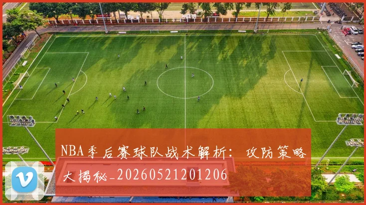 NBA季后赛球队战术解析：攻防策略大揭秘_20260521201206