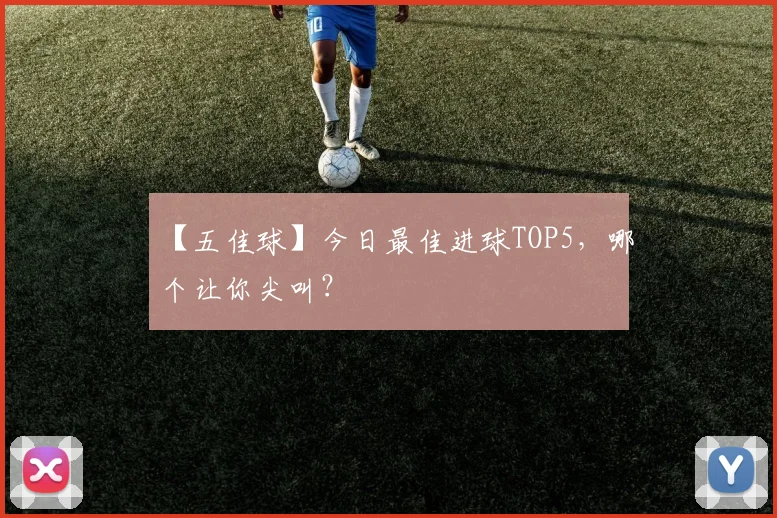 【五佳球】今日最佳进球TOP5,哪个让你尖叫?