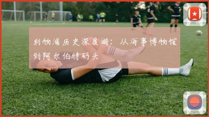 利物浦历史深度游:从海事博物馆到阿尔伯特码头