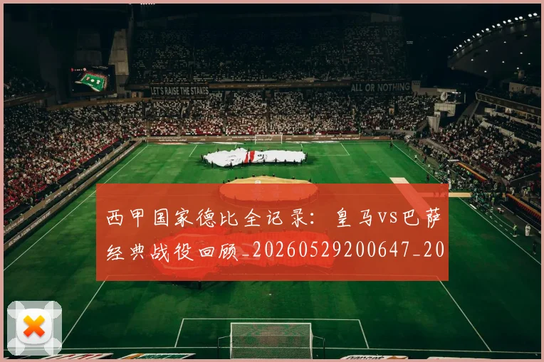 西甲国家德比全记录：皇马vs巴萨经典战役回顾_20260529200647_20260610170206