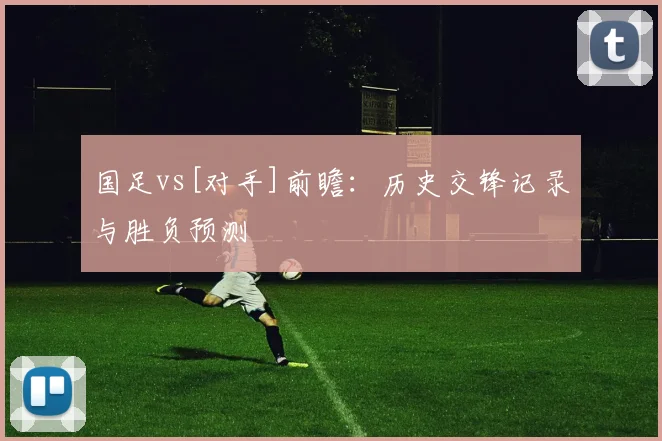 国足vs[对手]前瞻：历史交锋记录与胜负预测
