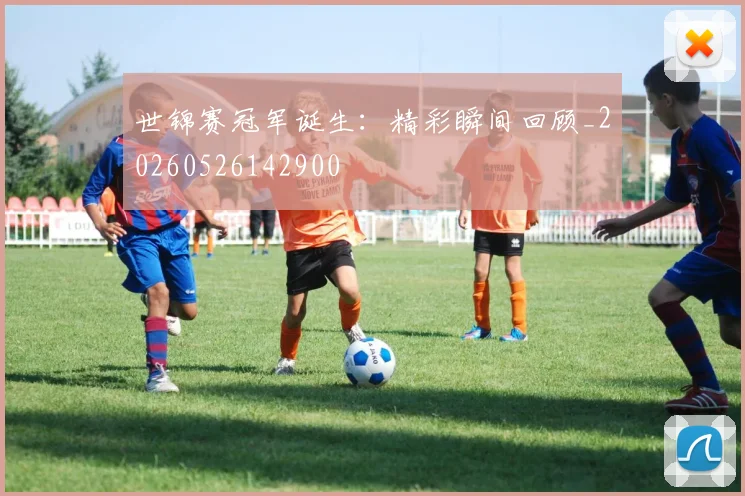 世锦赛冠军诞生：精彩瞬间回顾_20260526142900