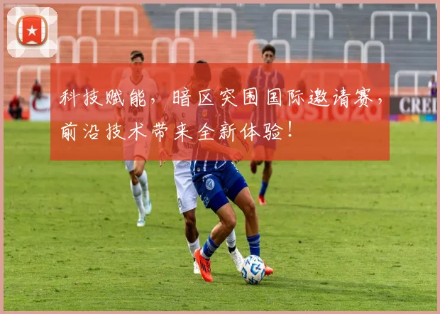 科技赋能，暗区突围国际邀请赛，前沿技术带来全新体验！