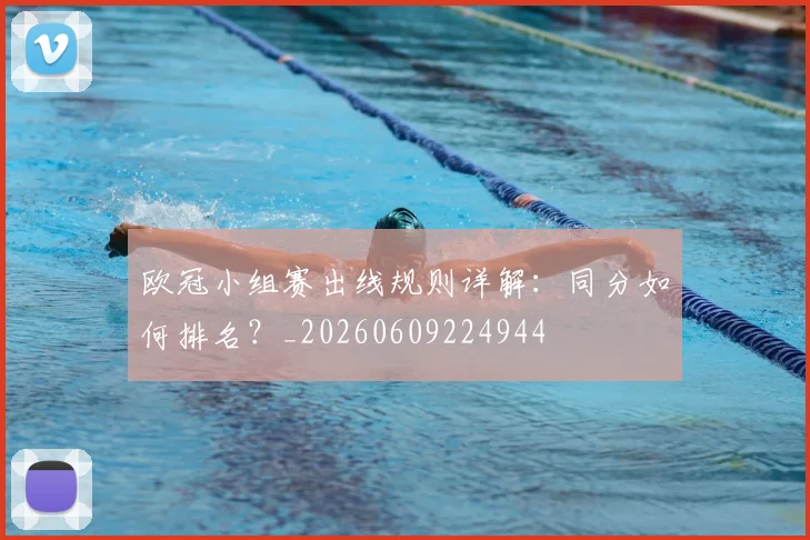 欧冠小组赛出线规则详解：同分如何排名？_20260609224944