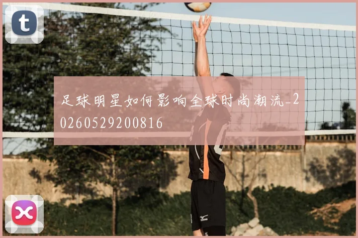 足球明星如何影响全球时尚潮流_20260529200816