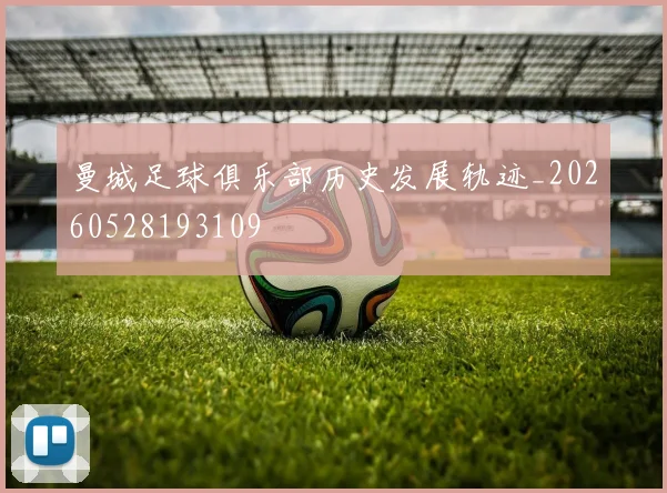 曼城足球俱乐部历史发展轨迹_20260528193109