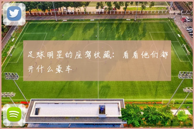 足球明星的座驾收藏：看看他们都开什么豪车