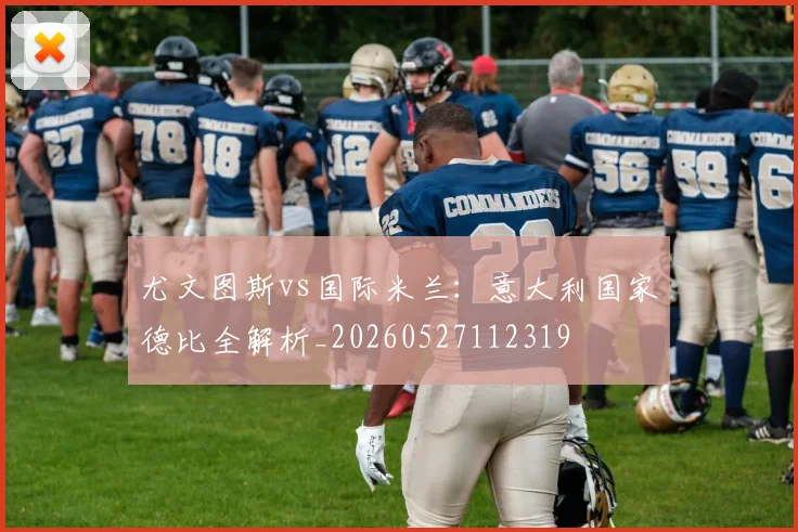 尤文图斯vs国际米兰:意大利国家德比全解析_20260527112319