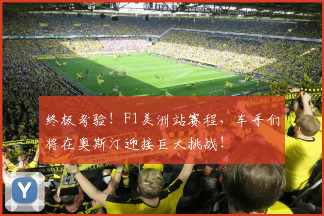 终极考验！F1美洲站赛程，车手们将在奥斯汀迎接巨大挑战！