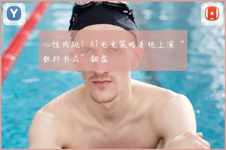 心惊肉跳！AI电竞策略系统上演“教科书式”翻盘