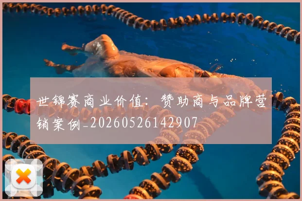 世锦赛商业价值：赞助商与品牌营销案例_20260526142907