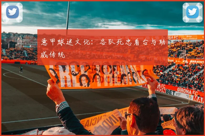 意甲球迷文化：各队死忠看台与助威传统