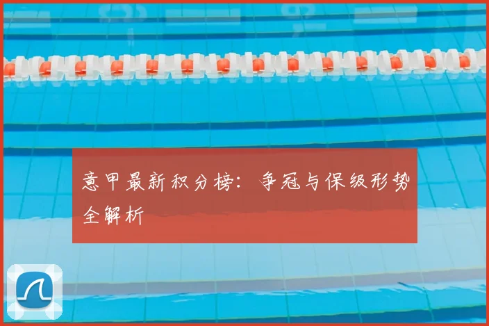 意甲最新积分榜：争冠与保级形势全解析