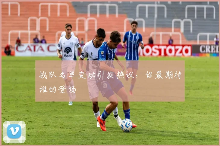 战队名单变动引发热议，你最期待谁的登场
