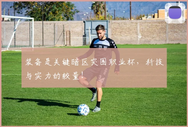 装备是关键暗区突围职业杯，科技与实力的较量！